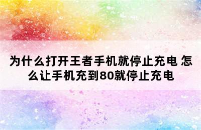 为什么打开王者手机就停止充电 怎么让手机充到80就停止充电